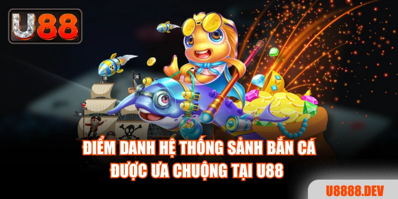 Điểm danh hệ thống sảnh bắn cá được ưa chuộng tại Nhà cái U888