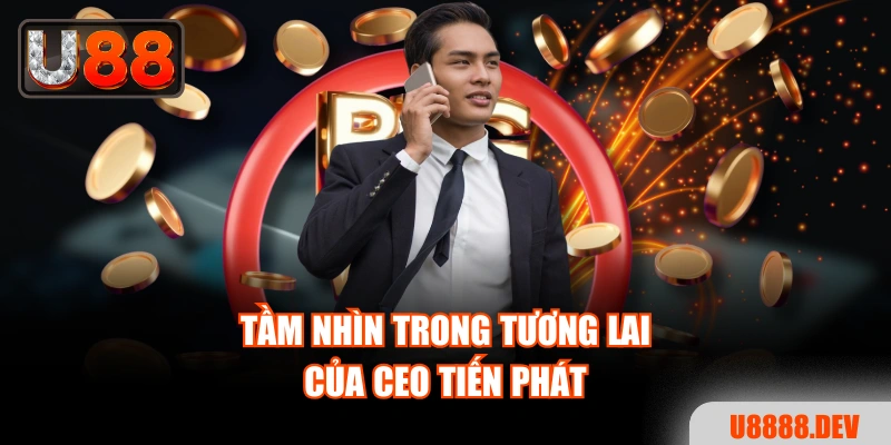 Tầm nhìn trong tương lai của CEO Tiến Phát